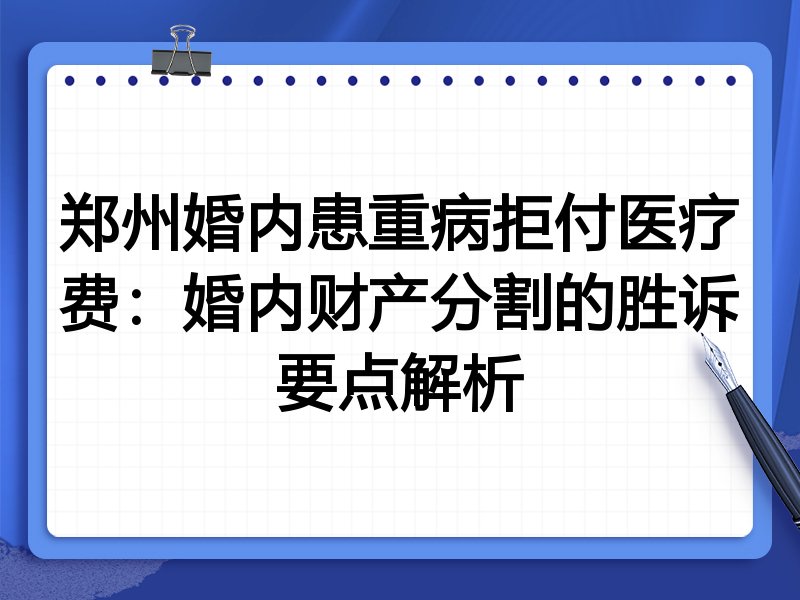 郑州婚内患重病拒付医疗费:婚内财产分割的胜诉要点解析