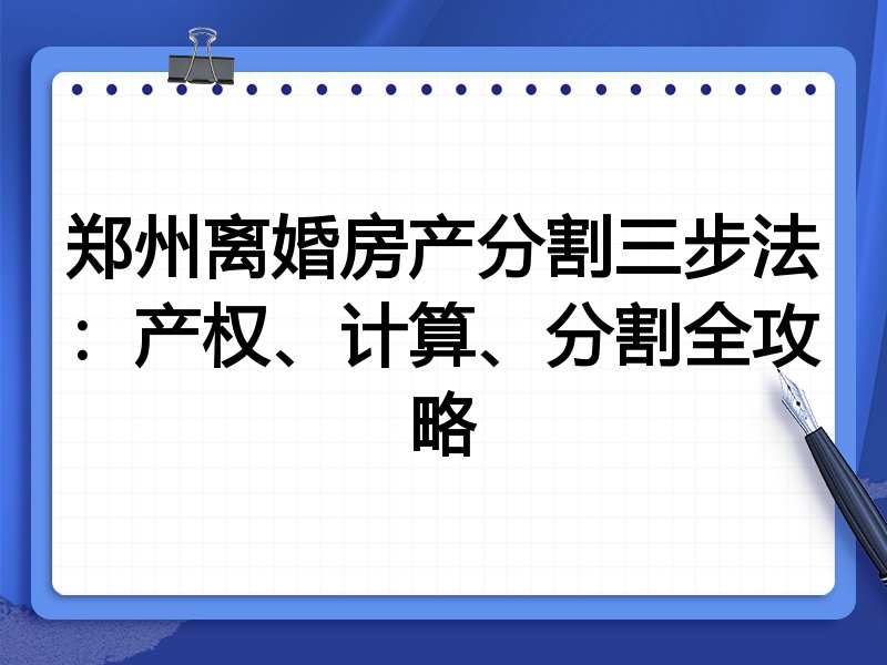 郑州离婚房产分割三步法:产权、计算、分割全攻略