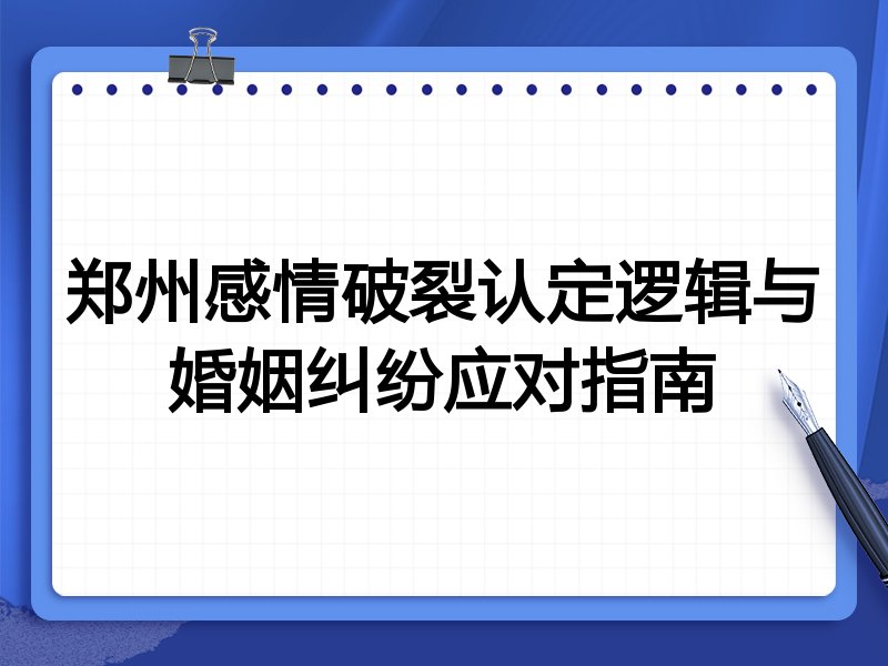 郑州感情破裂认定逻辑与婚姻纠纷应对指南