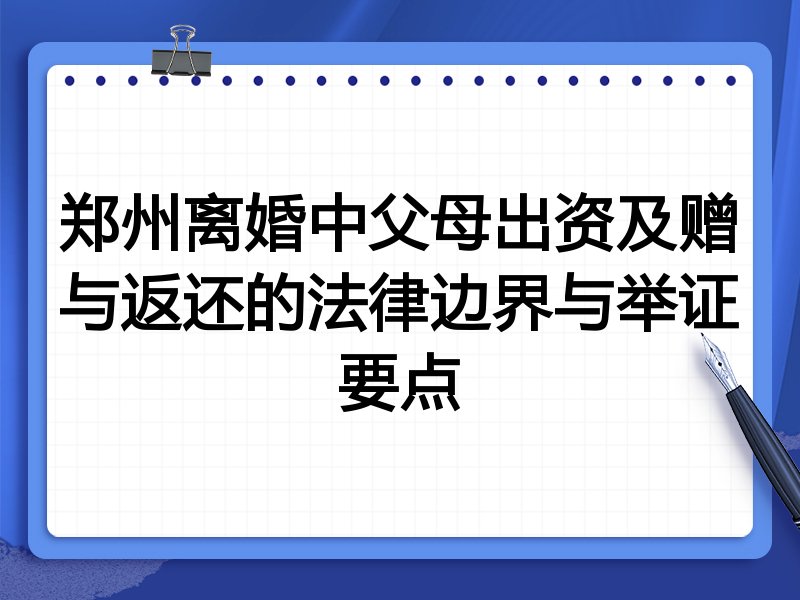 郑州离婚中父母出资及赠与返还的法律边界与举证要点