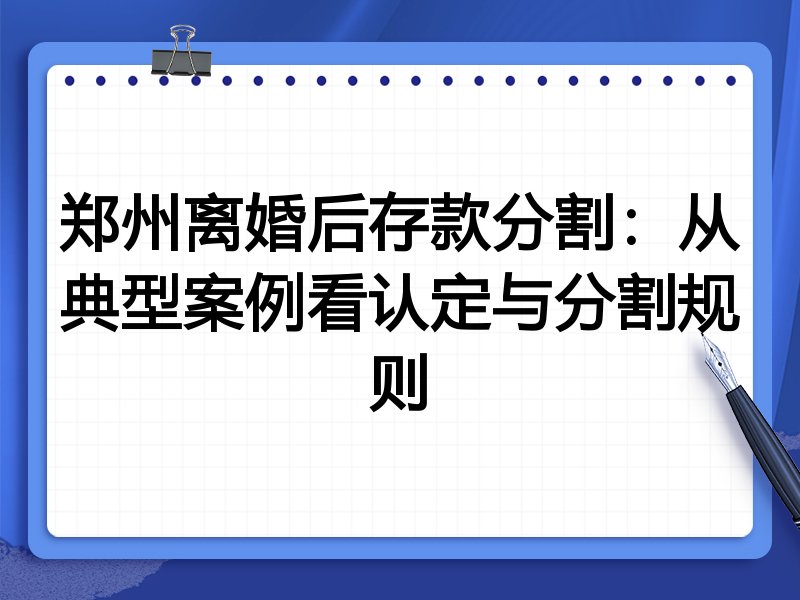 郑州离婚后存款分割:从典型案例看认定与分割规则