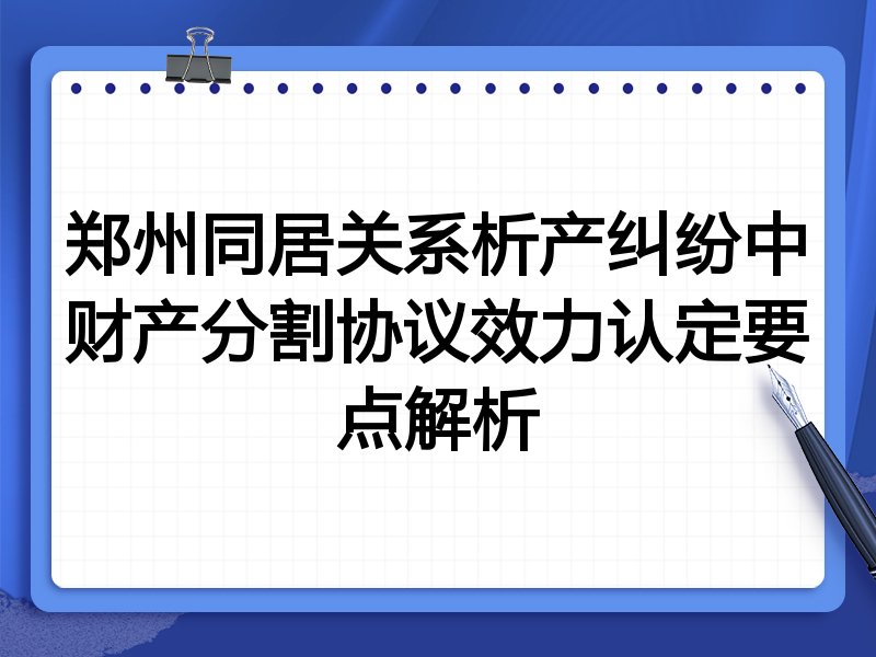 郑州同居关系析产纠纷中财产分割协议效力认定要点解析