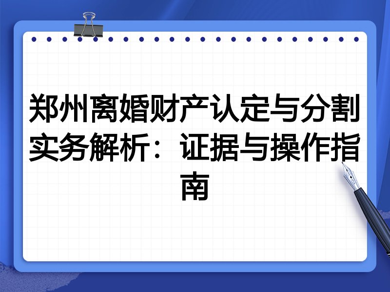 郑州离婚财产认定与分割实务解析:证据与操作指南