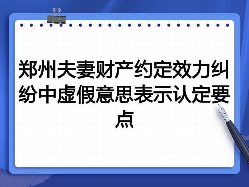 郑州夫妻财产约定效力纠纷中虚假意思表示认定要点