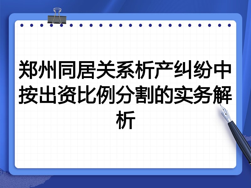 郑州同居关系析产纠纷中按出资比例分割的实务解析