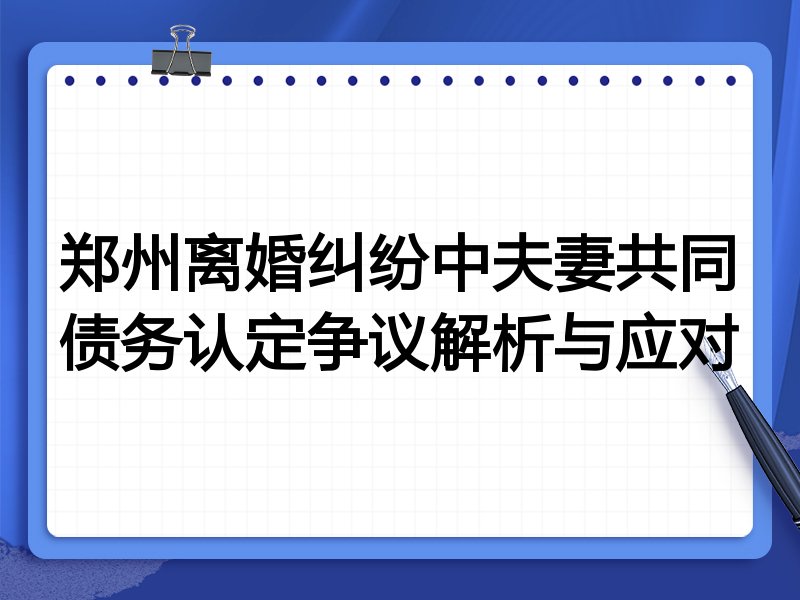 郑州离婚纠纷中夫妻共同债务认定争议解析与应对