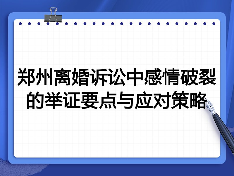 郑州离婚诉讼中感情破裂的举证要点与应对策略