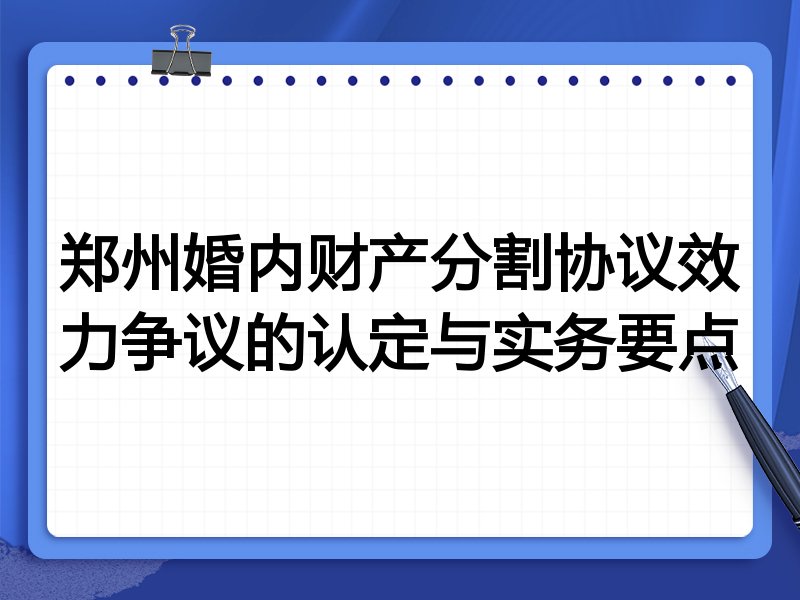 郑州婚内财产分割协议效力争议的认定与实务要点