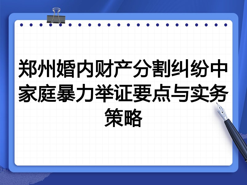 郑州婚内财产分割纠纷中家庭暴力举证要点与实务策略
