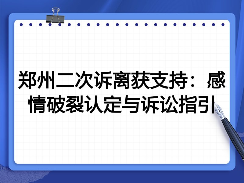 郑州二次诉离获支持:感情破裂认定与诉讼指引