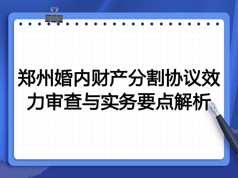 郑州婚内财产分割协议效力审查与实务要点解析