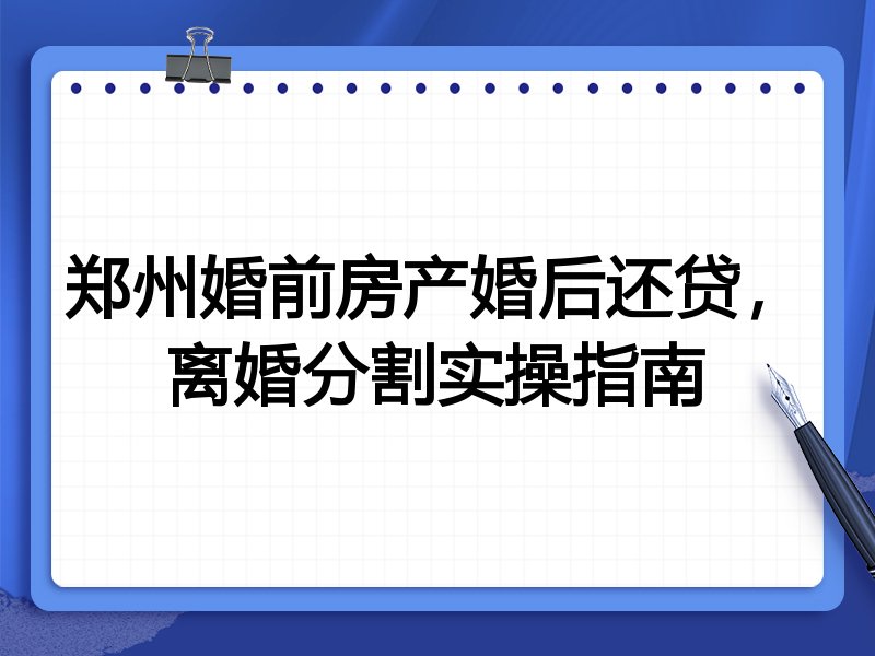 郑州婚前房产婚后还贷,离婚分割实操指南