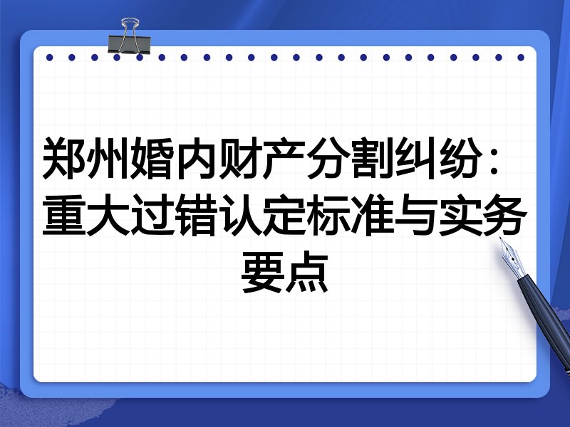 郑州婚内财产分割纠纷：重大过错认定标准与实务要点