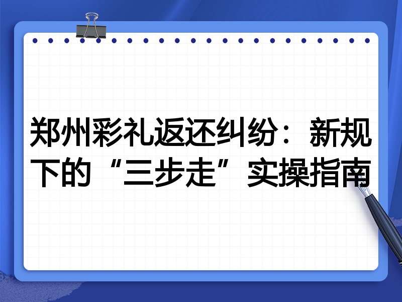郑州彩礼返还纠纷：新规下的“三步走”实操指南