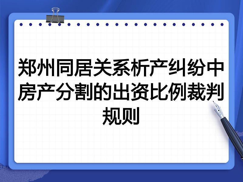 郑州同居关系析产纠纷中房产分割的出资比例裁判规则