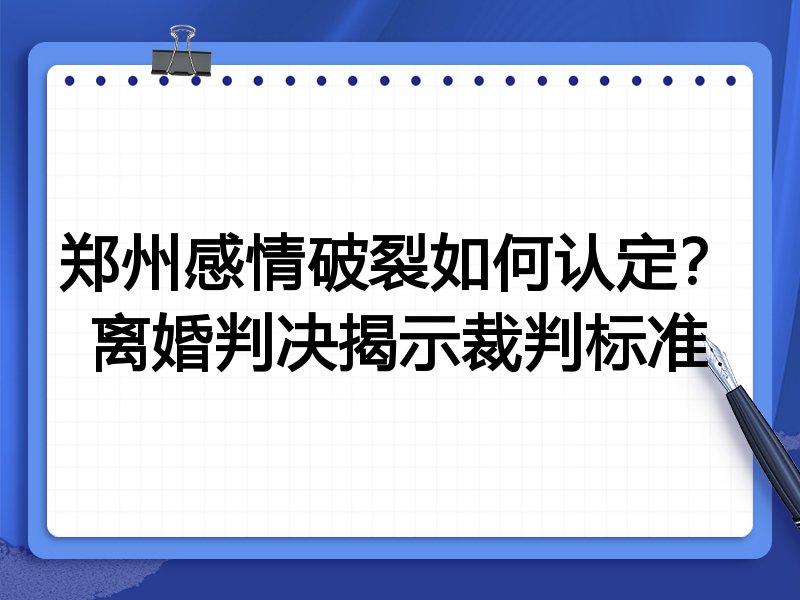 郑州感情破裂如何认定?离婚判决揭示裁判标准