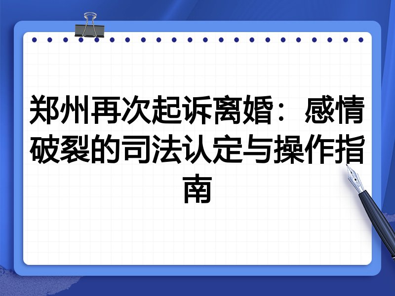 郑州再次起诉离婚:感情破裂的司法认定与操作指南