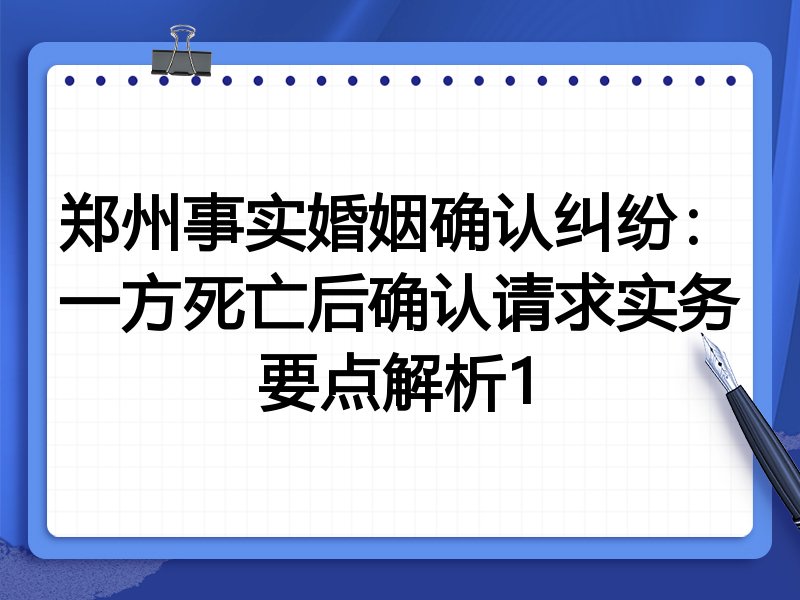 郑州事实婚姻确认纠纷:一方死亡后确认请求实务要点解析1