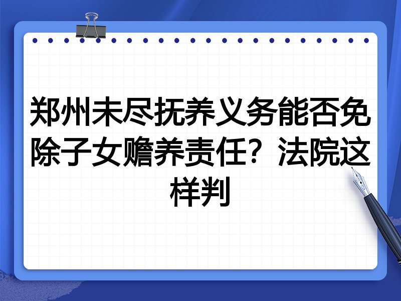 郑州未尽抚养义务能否免除子女赡养责任?法院这样判