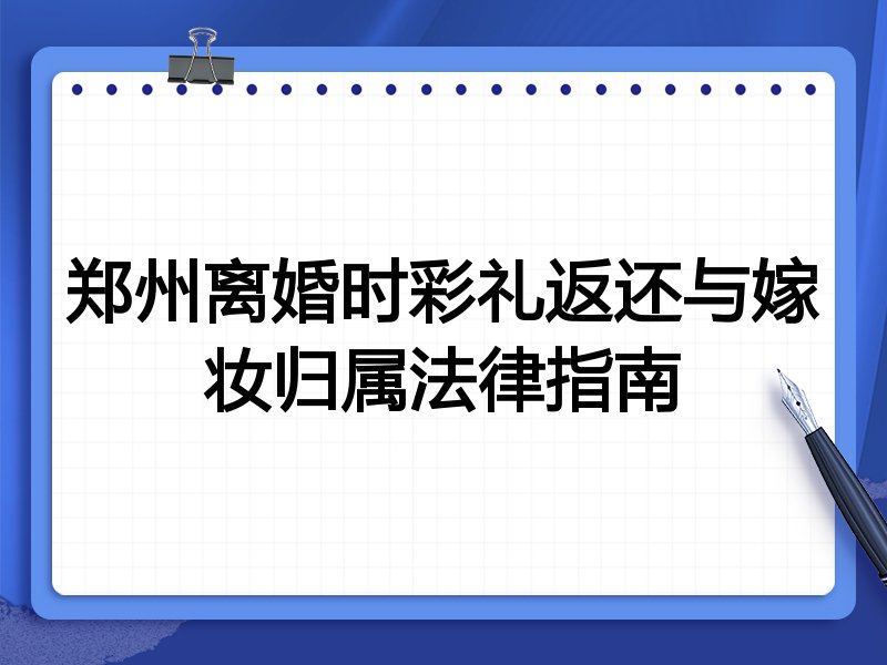 郑州离婚时彩礼返还与嫁妆归属法律指南