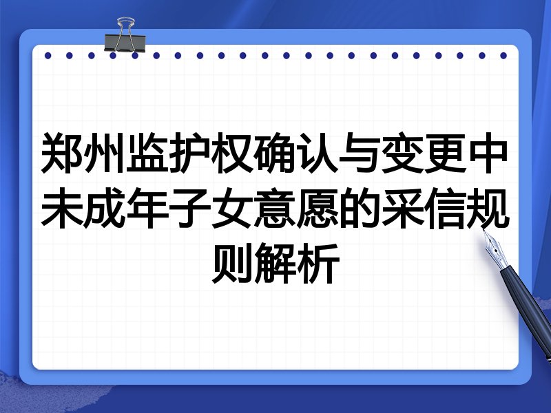 郑州监护权确认与变更中未成年子女意愿的采信规则解析
