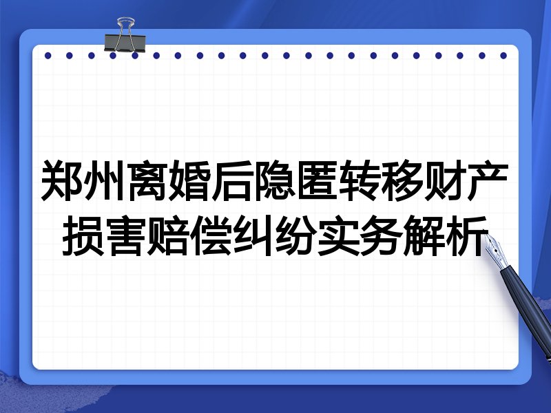 郑州离婚后隐匿转移财产损害赔偿纠纷实务解析