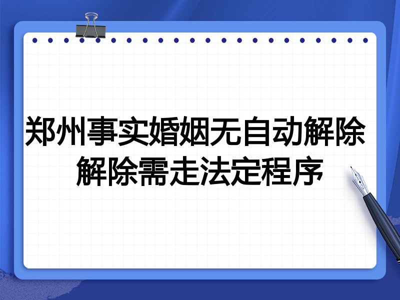 郑州事实婚姻无自动解除 解除需走法定程序