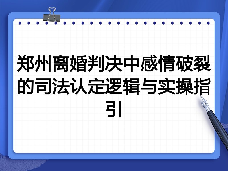 郑州离婚判决中感情破裂的司法认定逻辑与实操指引
