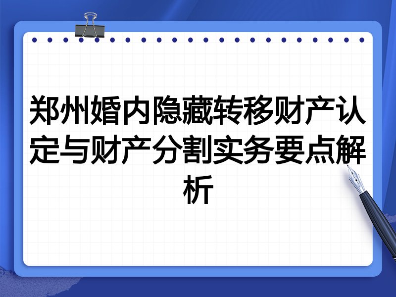 郑州婚内隐藏转移财产认定与财产分割实务要点解析
