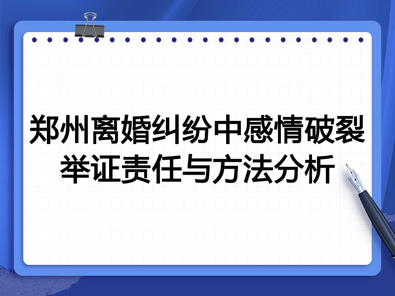 郑州离婚纠纷中感情破裂举证责任与方法分析
