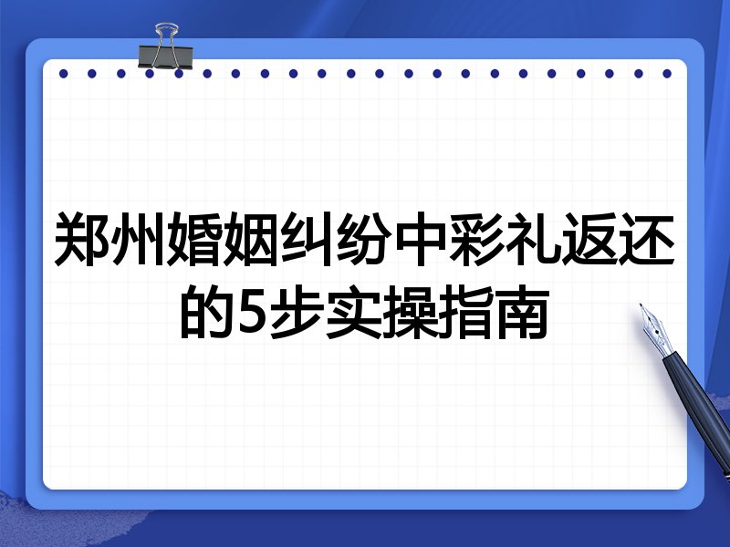 郑州婚姻纠纷中彩礼返还的5步实操指南