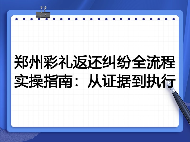 郑州彩礼返还纠纷全流程实操指南:从证据到执行