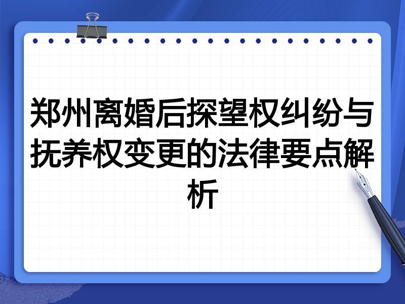 郑州离婚后探望权纠纷与抚养权变更的法律要点解析