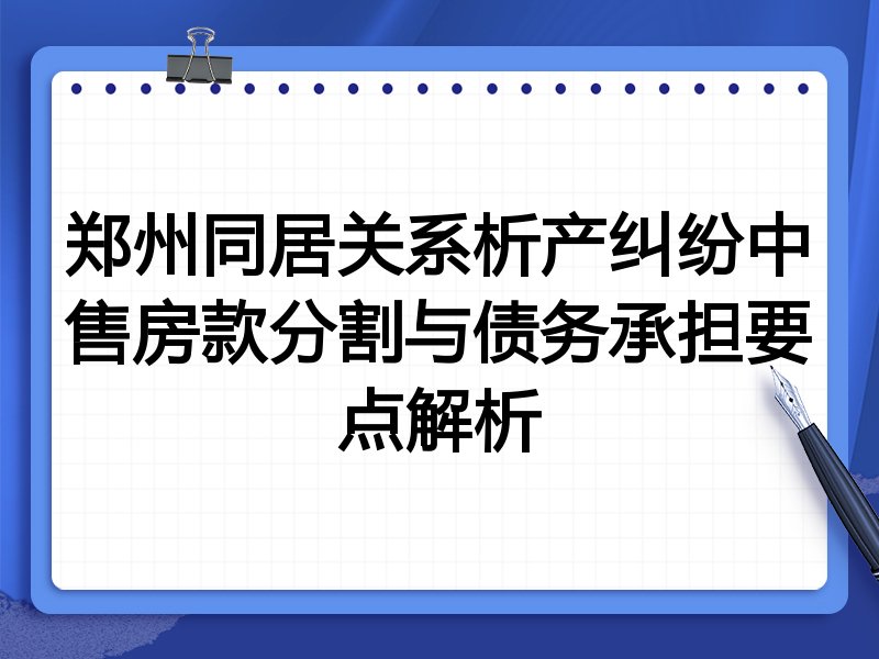郑州同居关系析产纠纷中售房款分割与债务承担要点解析