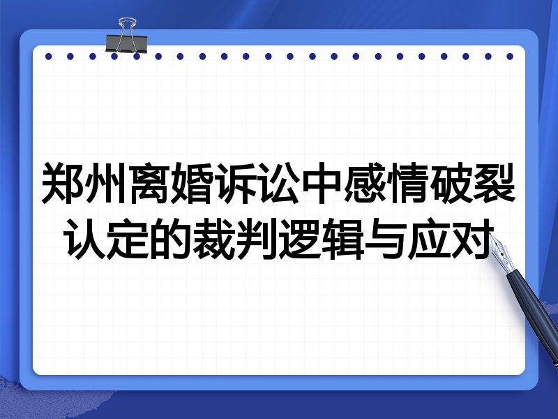 郑州离婚诉讼中感情破裂认定的裁判逻辑与应对