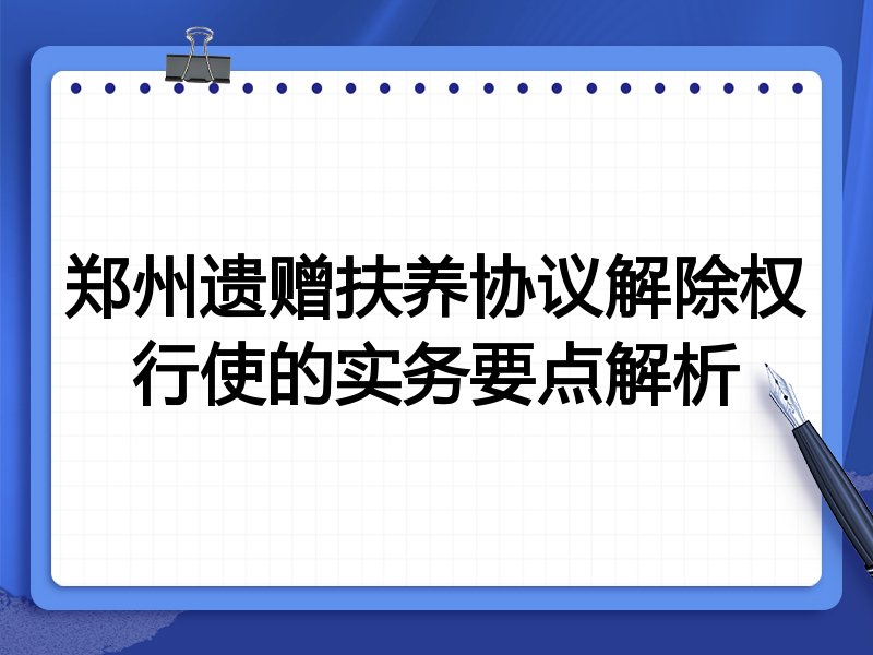 郑州遗赠扶养协议解除权行使的实务要点解析