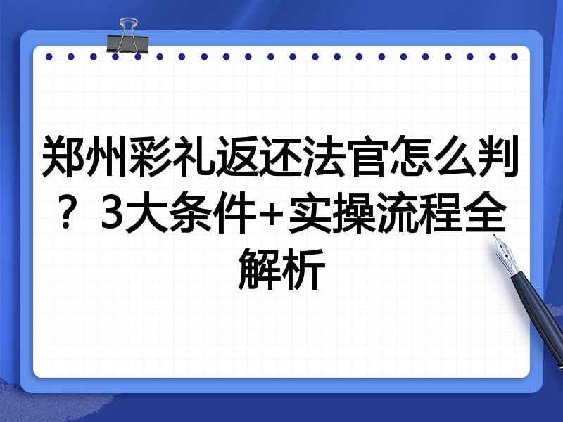 郑州彩礼返还法官怎么判?3大条件+实操流程全解析