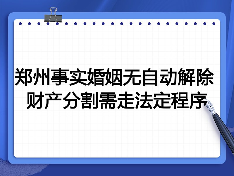 郑州事实婚姻无自动解除 财产分割需走法定程序