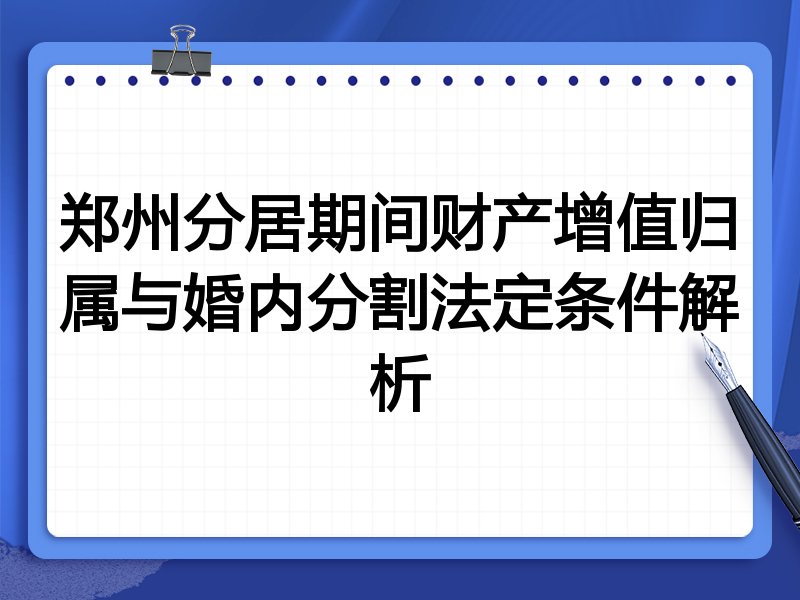 郑州分居期间财产增值归属与婚内分割法定条件解析