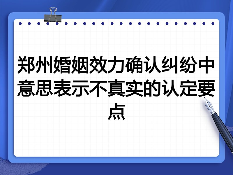 郑州婚姻效力确认纠纷中意思表示不真实的认定要点