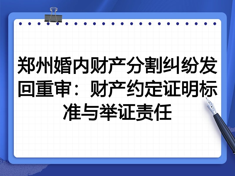 郑州婚内财产分割纠纷发回重审:财产约定证明标准与举证责任
