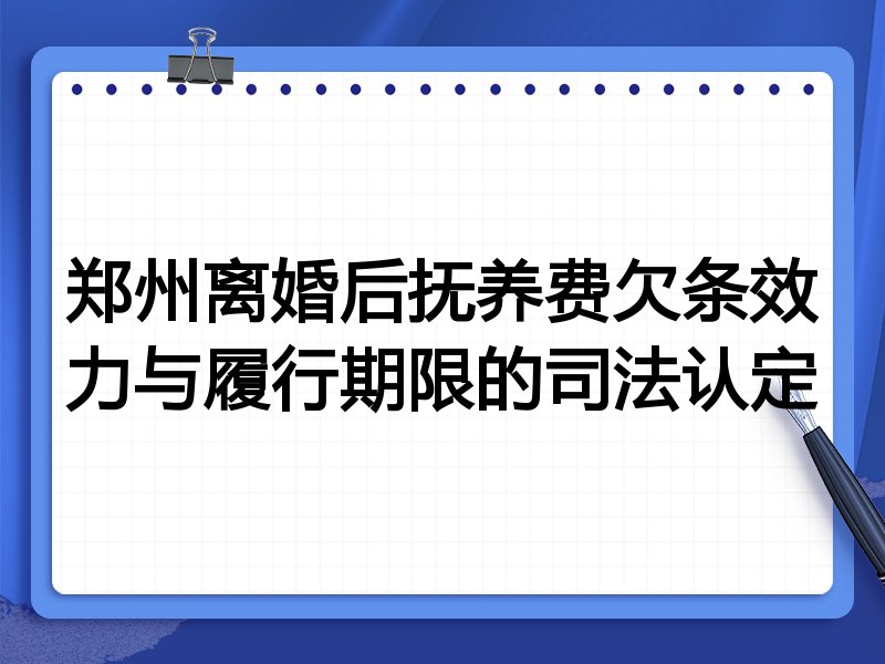 郑州离婚后抚养费欠条效力与履行期限的司法认定
