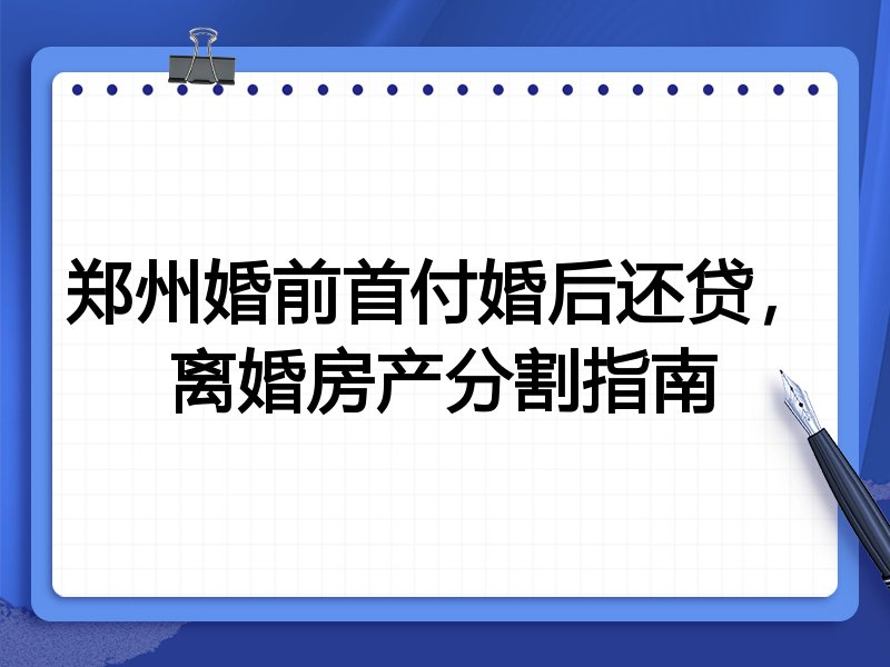 郑州婚前首付婚后还贷,离婚房产分割指南