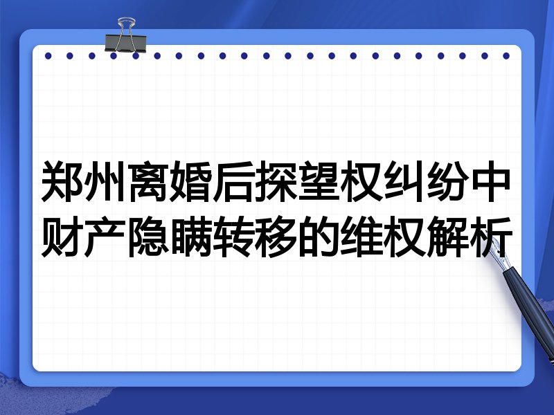 郑州离婚后探望权纠纷中财产隐瞒转移的维权解析