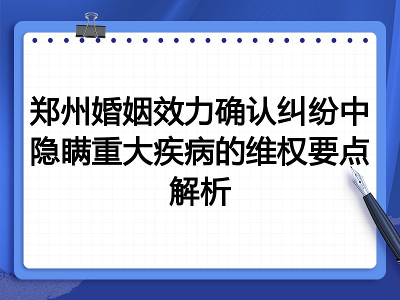 郑州婚姻效力确认纠纷中隐瞒重大疾病的维权要点解析