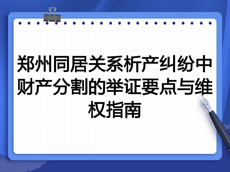 郑州同居关系析产纠纷中财产分割的举证要点与维权指南