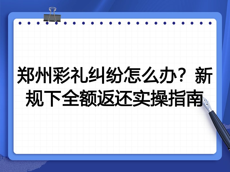 郑州彩礼纠纷怎么办？新规下全额返还实操指南