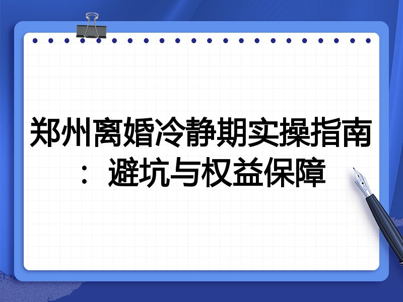 郑州离婚冷静期实操指南：避坑与权益保障