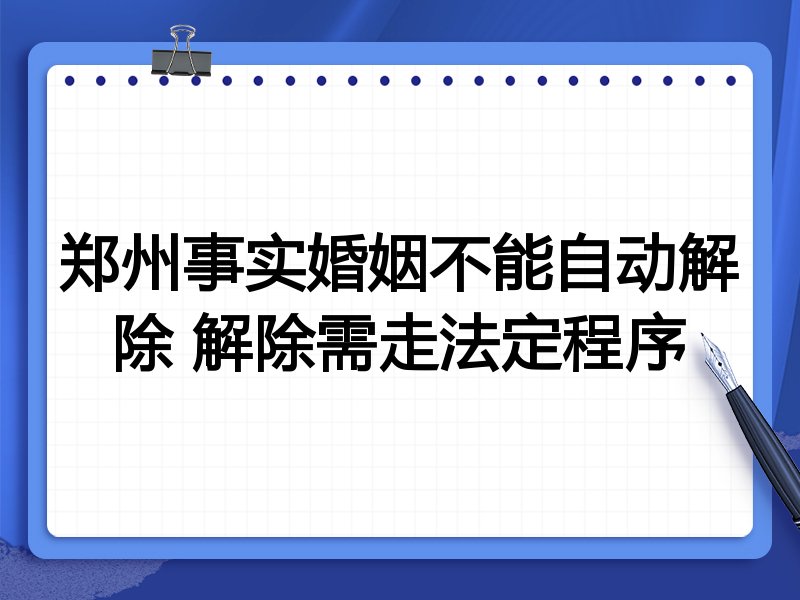 郑州事实婚姻不能自动解除 解除需走法定程序