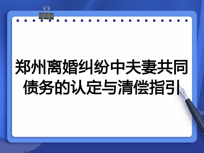 郑州离婚纠纷中夫妻共同债务的认定与清偿指引